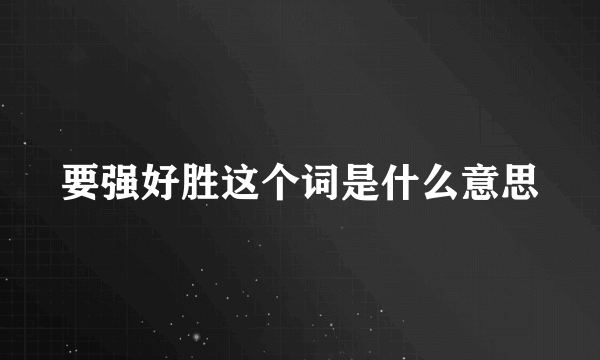 要强好胜这个词是什么意思