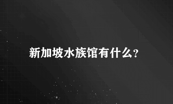 新加坡水族馆有什么？