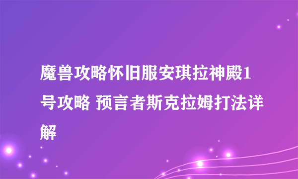 魔兽攻略怀旧服安琪拉神殿1号攻略 预言者斯克拉姆打法详解
