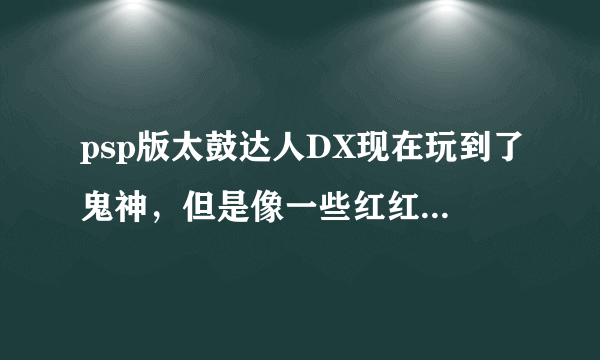 psp版太鼓达人DX现在玩到了鬼神，但是像一些红红蓝，蓝红红等不会打 求助打击方法
