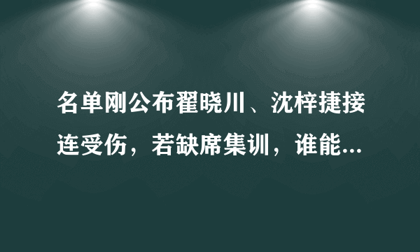 名单刚公布翟晓川、沈梓捷接连受伤，若缺席集训，谁能替补入选？