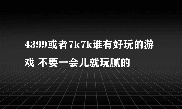 4399或者7k7k谁有好玩的游戏 不要一会儿就玩腻的