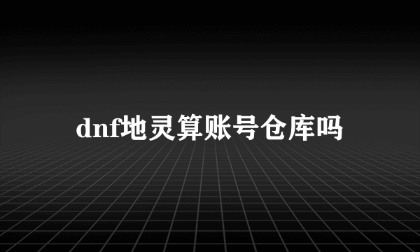 dnf地灵算账号仓库吗