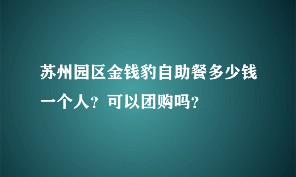 苏州园区金钱豹自助餐多少钱一个人？可以团购吗？