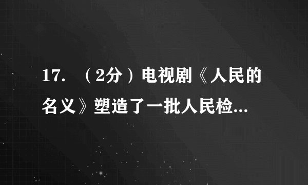 17．（2分）电视剧《人民的名义》塑造了一批人民检察官的形象。秦朝时，在中央设立了负责监察百官的（　　）A．丞相	B．御史大夫	C．太尉	D．郡守