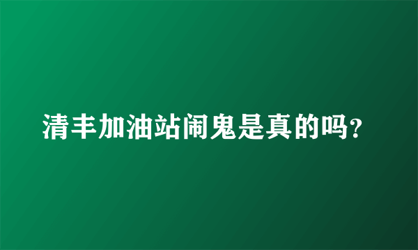 清丰加油站闹鬼是真的吗？