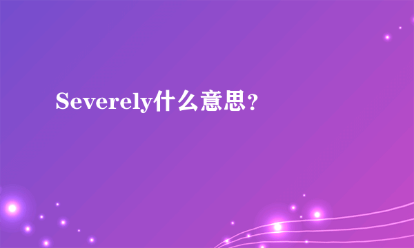 Severely什么意思？