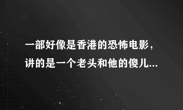 一部好像是香港的恐怖电影，讲的是一个老头和他的傻儿子用凉茶下药请人喝，然后杀死他们，求名字