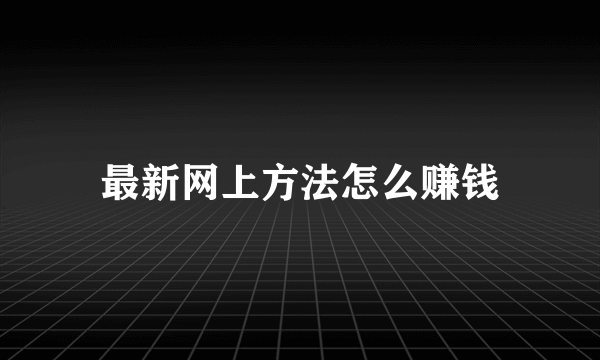 最新网上方法怎么赚钱