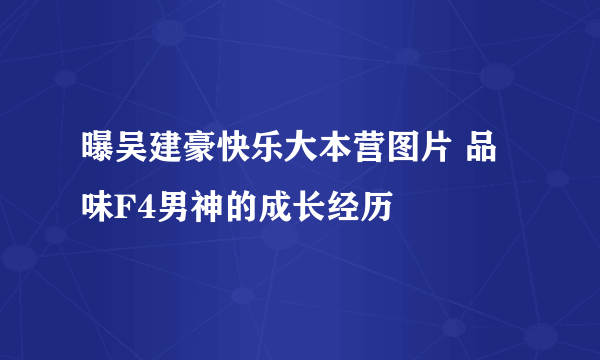 曝吴建豪快乐大本营图片 品味F4男神的成长经历