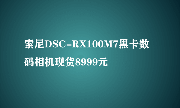索尼DSC-RX100M7黑卡数码相机现货8999元