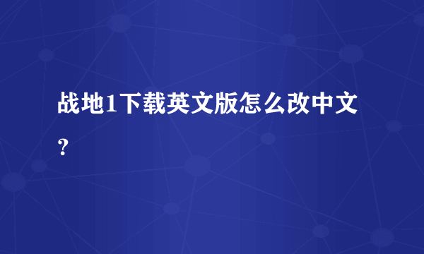 战地1下载英文版怎么改中文？