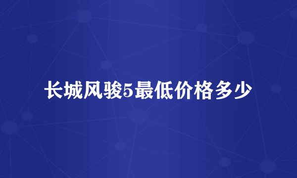 长城风骏5最低价格多少