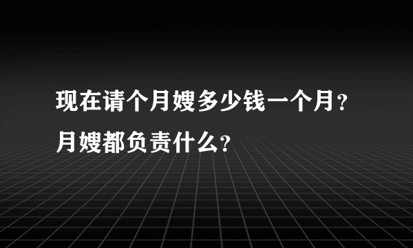 现在请个月嫂多少钱一个月？月嫂都负责什么？