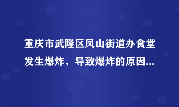 重庆市武隆区凤山街道办食堂发生爆炸，导致爆炸的原因是什么？