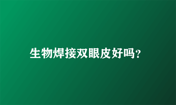 生物焊接双眼皮好吗？