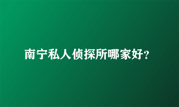 南宁私人侦探所哪家好？
