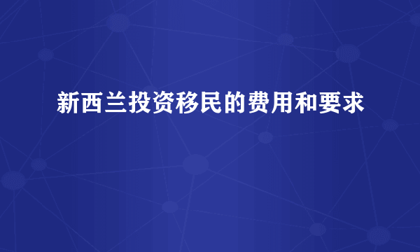 新西兰投资移民的费用和要求