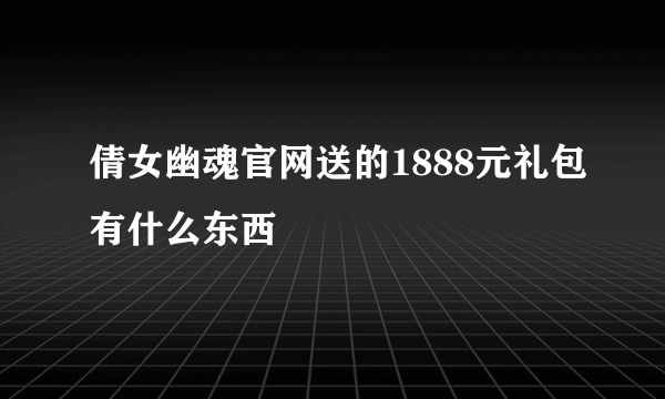 倩女幽魂官网送的1888元礼包有什么东西