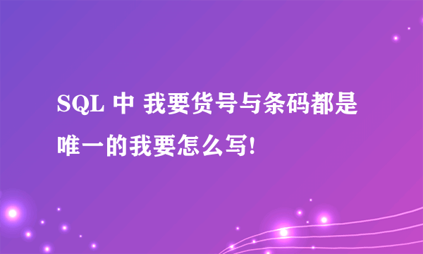 SQL 中 我要货号与条码都是唯一的我要怎么写!