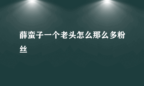 薛蛮子一个老头怎么那么多粉丝