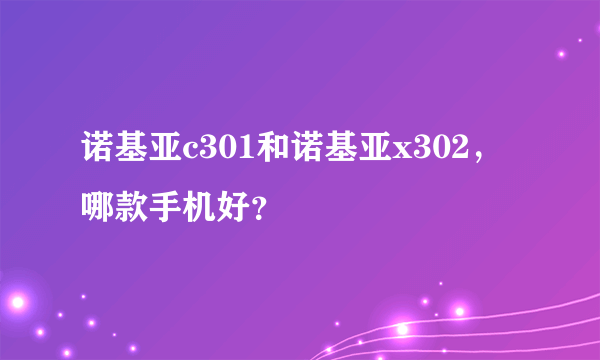 诺基亚c301和诺基亚x302，哪款手机好？