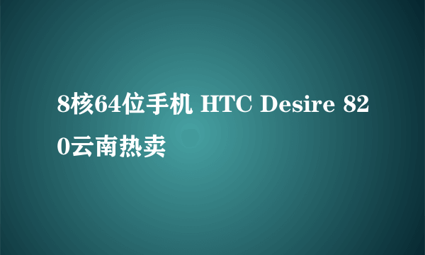 8核64位手机 HTC Desire 820云南热卖