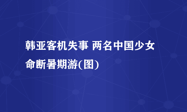 韩亚客机失事 两名中国少女命断暑期游(图)