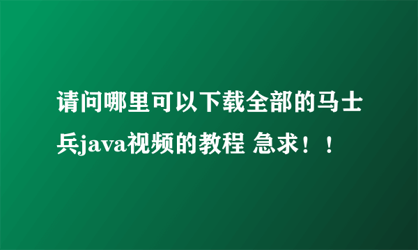 请问哪里可以下载全部的马士兵java视频的教程 急求！！