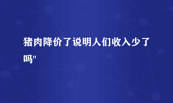猪肉降价了说明人们收入少了吗