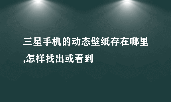 三星手机的动态壁纸存在哪里,怎样找出或看到