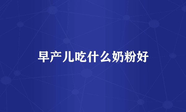 早产儿吃什么奶粉好
