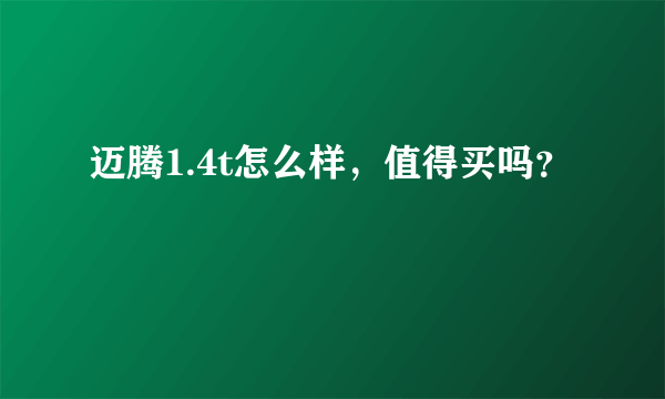 迈腾1.4t怎么样，值得买吗？
