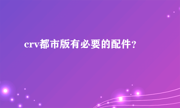 crv都市版有必要的配件？