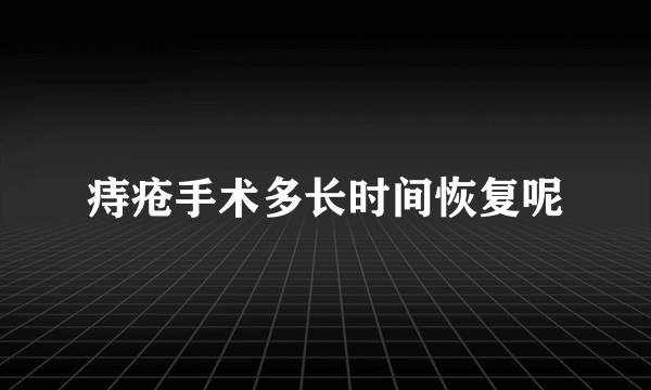 痔疮手术多长时间恢复呢