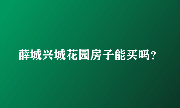 薛城兴城花园房子能买吗？