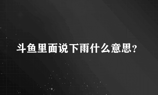 斗鱼里面说下雨什么意思？