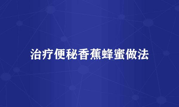 治疗便秘香蕉蜂蜜做法