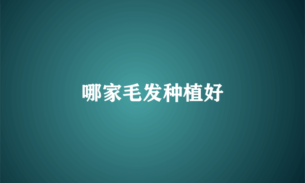 哪家毛发种植好