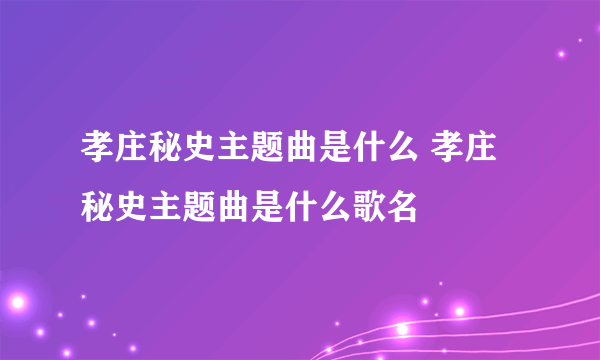 孝庄秘史主题曲是什么 孝庄秘史主题曲是什么歌名