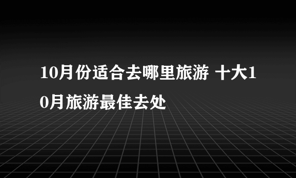 10月份适合去哪里旅游 十大10月旅游最佳去处