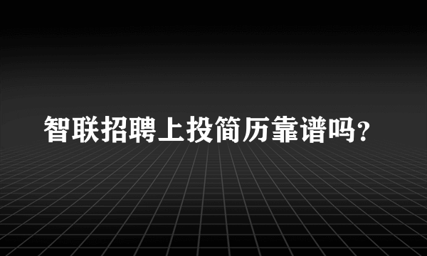 智联招聘上投简历靠谱吗？