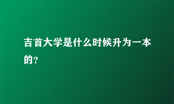 吉首大学是什么时候升为一本的？