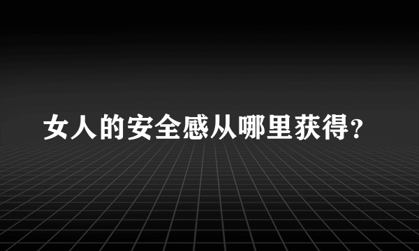 女人的安全感从哪里获得？
