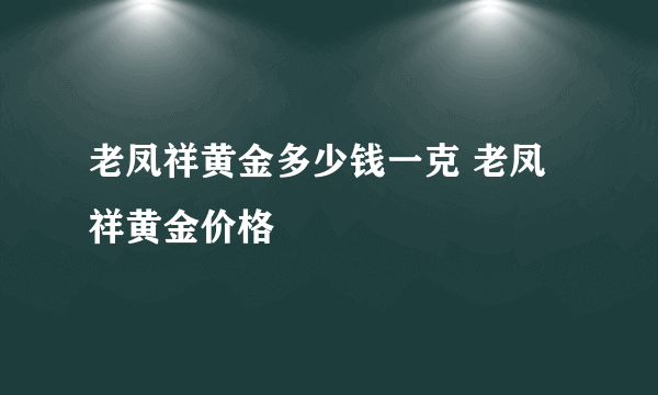 老凤祥黄金多少钱一克 老凤祥黄金价格