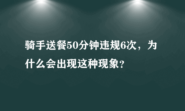 骑手送餐50分钟违规6次，为什么会出现这种现象？