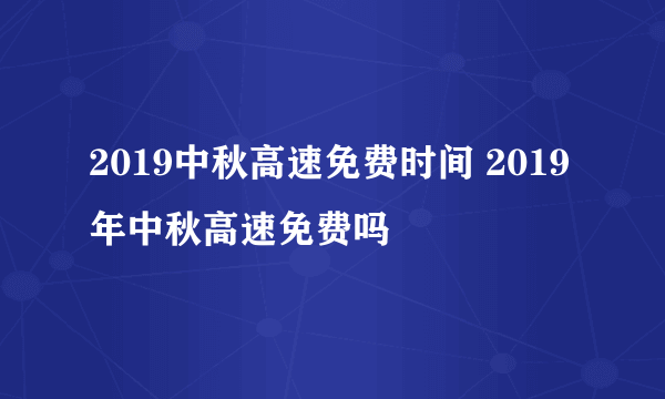 2019中秋高速免费时间 2019年中秋高速免费吗