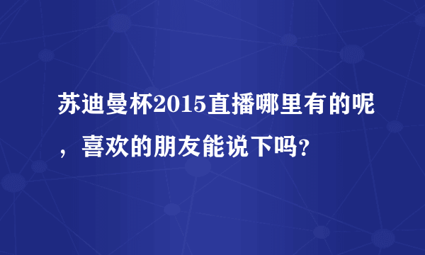 苏迪曼杯2015直播哪里有的呢，喜欢的朋友能说下吗？
