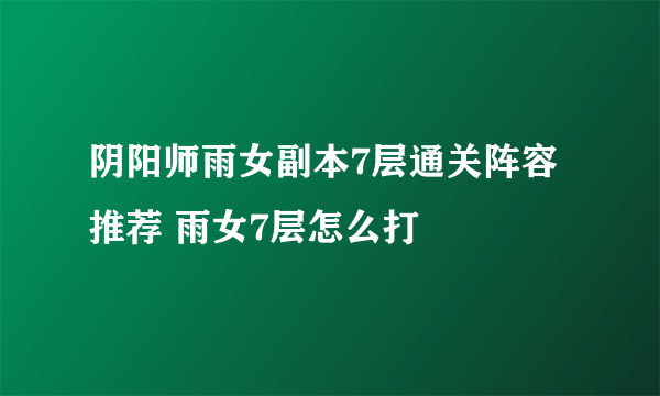 阴阳师雨女副本7层通关阵容推荐 雨女7层怎么打