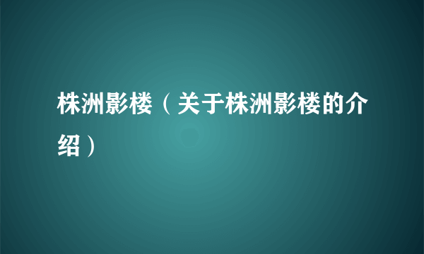 株洲影楼（关于株洲影楼的介绍）